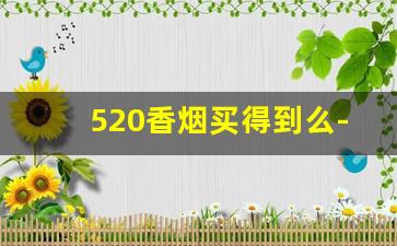 520香烟买得到么-中国能买到520香烟嘛
