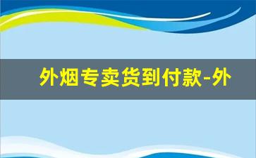 外烟专卖货到付款-外烟1688怎么购买