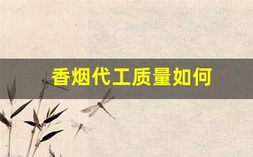 香烟代工质量如何