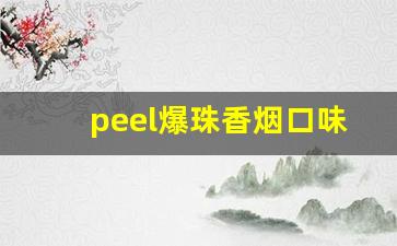 peel爆珠香烟口味全套-peel香烟最好的口味