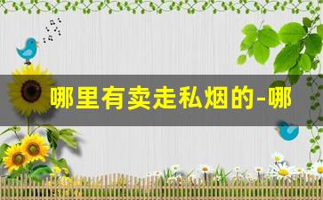 哪里有卖走私烟的-哪个地方走私烟的比较多