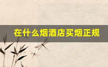 在什么烟酒店买烟正规-普通人在烟酒店能买多少烟