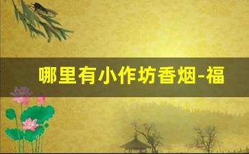 哪里有小作坊香烟-福建小作坊香烟