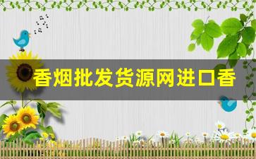 香烟批发货源网进口香烟批发-香烟在线批发