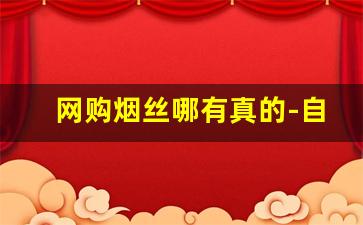 网购烟丝哪有真的-自己买的烟丝价格差很多