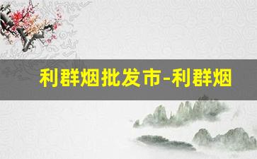 利群烟批发市-利群烟烟草局价格