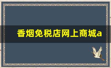 香烟免税店网上商城app-香烟最便宜的免税店