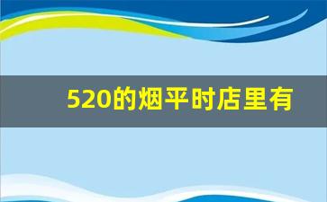 520的烟平时店里有吗-520香烟在国内买得到么