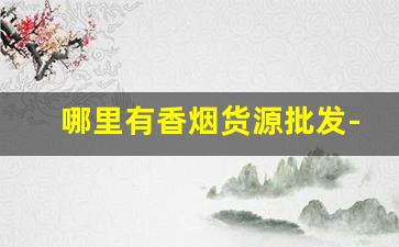 哪里有香烟货源批发-香烟在哪里供货