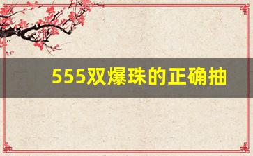 555双爆珠的正确抽法-555双爆哪个爆珠好