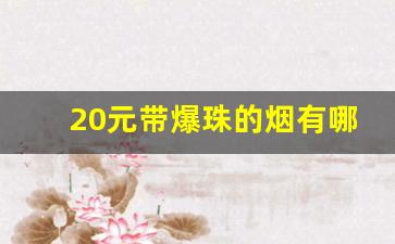 20元带爆珠的烟有哪些-20以下有爆珠的烟有哪些