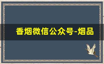 香烟微信公众号-烟品牌的微信公众号
