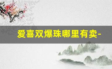 爱喜双爆珠哪里有卖-爱喜双爆珠国内有卖吗