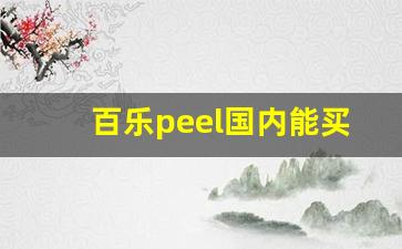 百乐peel国内能买吗-百乐peel为什么在中国禁卖