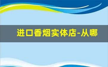 进口香烟实体店-从哪里进口香烟正品