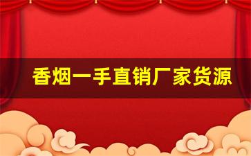 香烟一手直销厂家货源-烟批发供应商定制
