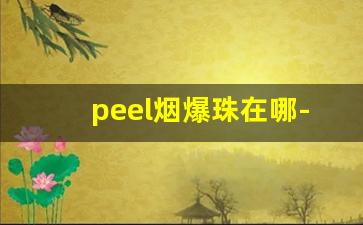 peel烟爆珠在哪-怎么买爆珠外烟peel