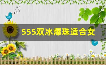 555双冰爆珠适合女生抽吗-555双冰爆珠分别是什么口味