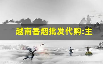 越南香烟批发代购:主打正品广西出口回流外烟