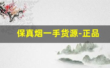保真烟一手货源-正品保真清仓烟