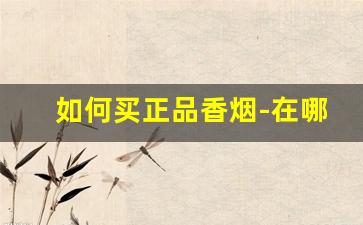 如何买正品香烟-在哪里买烟比较靠谱