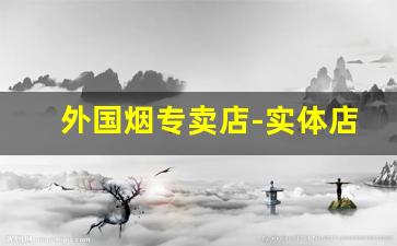外国烟专卖店-实体店哪里可以买外国烟