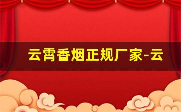云霄香烟正规厂家-云霄正规品牌香烟厂有哪些