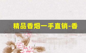 精品香烟一手直销-香烟目前热销