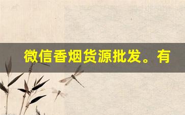 微信香烟货源批发。有没有网上买烟的微信号-个人可以买50条香烟吗