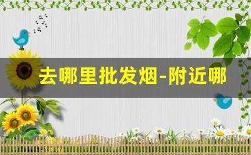 去哪里批发烟-附近哪里有烟批发