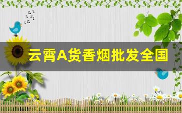 云霄A货香烟批发全国货到付款