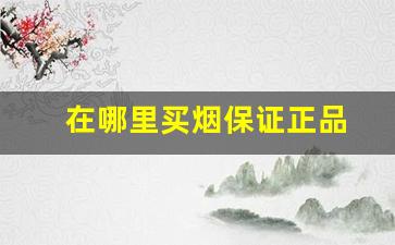 在哪里买烟保证正品