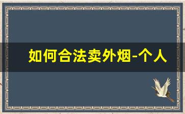 如何合法卖外烟-个人购买外烟多少合法