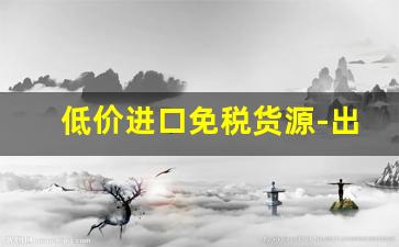 低价进口免税货源-出口外贸的货源哪里有