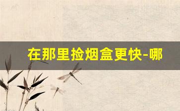 在那里捡烟盒更快-哪里捡烟盒几率最高