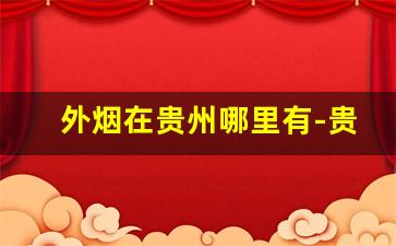 外烟在贵州哪里有-贵州的烟哪些便宜