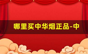 哪里买中华烟正品-中华烟哪里卖的便宜