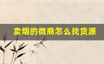 卖烟的微商怎么找货源-卖烟赚钱的路子