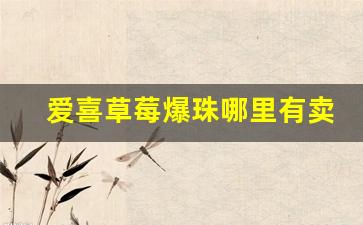 爱喜草莓爆珠哪里有卖-爱喜新品爆珠哪有卖