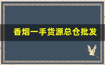 香烟一手货源总仓批发-烟工厂直营批发