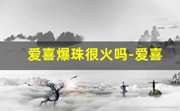 爱喜爆珠很火吗-爱喜爆珠哪里买正品