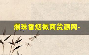 爆珠香烟微商货源网-深圳爆珠香烟哪里有卖