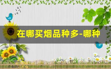 在哪买烟品种多-哪种地方卖的烟最便宜