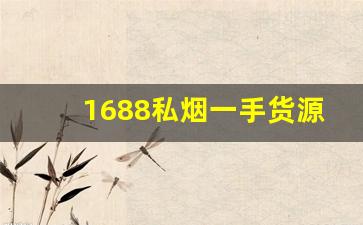 1688私烟一手货源-1688网上各种品牌烟