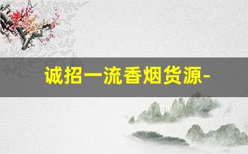 诚招一流香烟货源- 批发烟怎么找靠谱供应商 